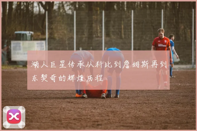 湖人巨星传承从科比到詹姆斯再到东契奇的辉煌历程