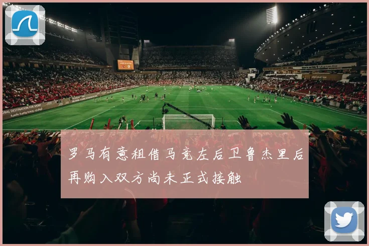 罗马有意租借马竞左后卫鲁杰里后再购入双方尚未正式接触