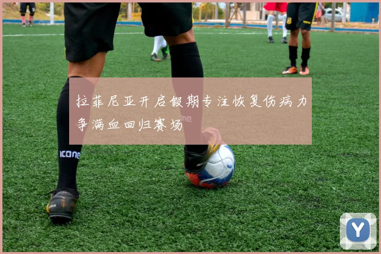 拉菲尼亚开启假期专注恢复伤病力争满血回归赛场