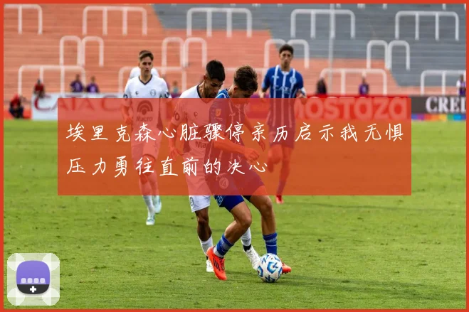 埃里克森心脏骤停亲历启示我无惧压力勇往直前的决心
