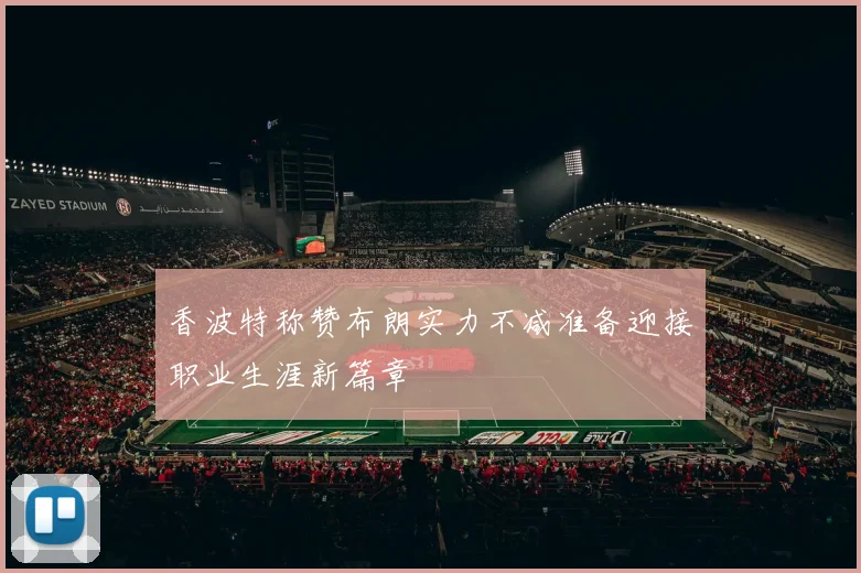 香波特称赞布朗实力不减准备迎接职业生涯新篇章