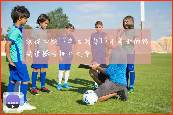 铁林回顾17年马刺与19年勇士的伤病遗憾与机会之争